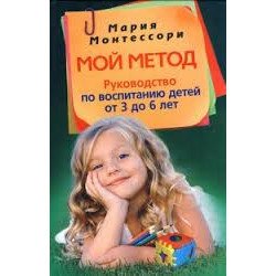 Монтессори М. Мой метод. Руководство по воспитанию детей от 3 до 6 лет