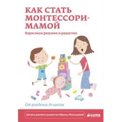 Мальцева И. Как стать Монтессори-мамой. Взрослеем разумно и радостно