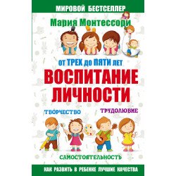 Монтессори. От трех до пяти. Воспитание личности. Творчество, самостоятельность, трудолюбие Монтессори. От трех до пяти. Воспитание личности. Творчество, самостоятельность, трудолюбие