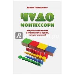 Тимошенко Е. Чудо Монтессори или учение без мучения и воспитание без оценок  Тимошенко Е. Чудо Монтессори или учение без мучения и воспитание без оценок